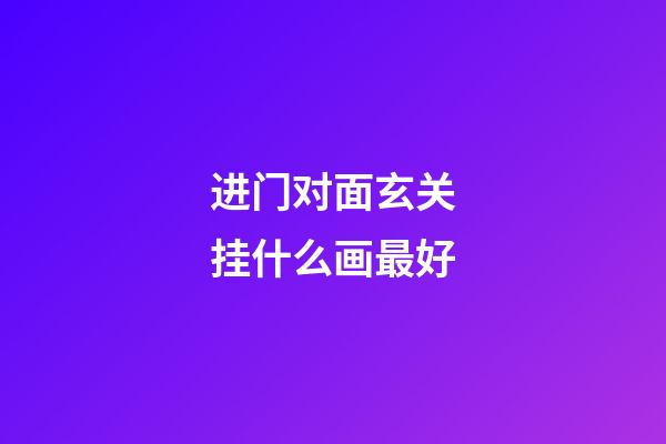 进门对面玄关挂什么画最好