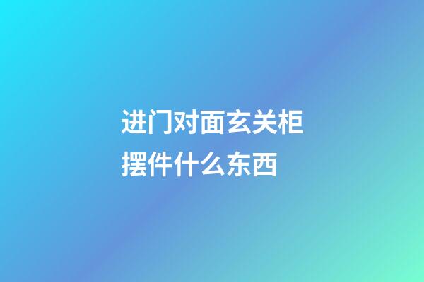进门对面玄关柜摆件什么东西