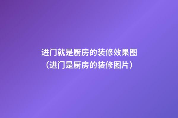 进门就是厨房的装修效果图（进门是厨房的装修图片）
