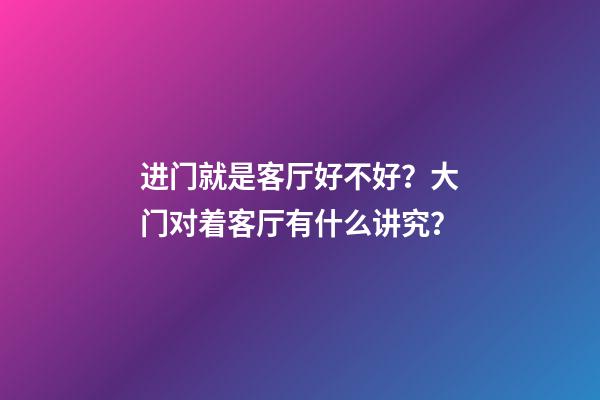 进门就是客厅好不好？大门对着客厅有什么讲究？