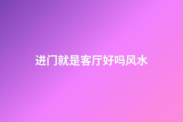 进门就是客厅好吗风水
