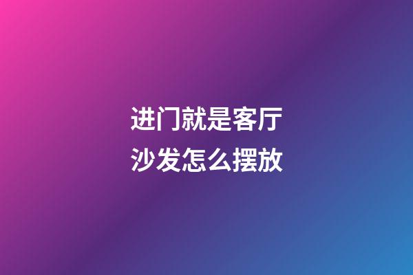 进门就是客厅沙发怎么摆放