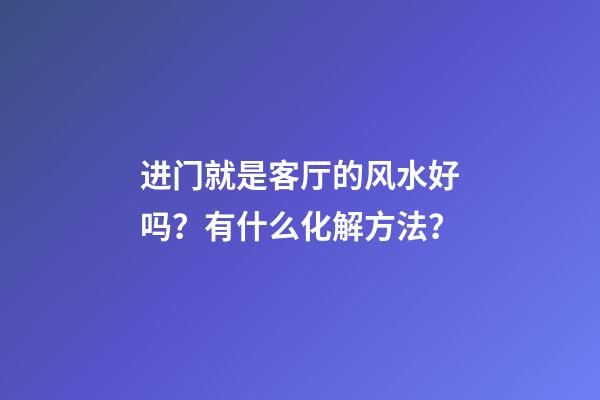 进门就是客厅的风水好吗？有什么化解方法？