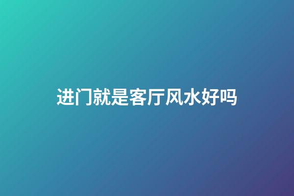 进门就是客厅风水好吗