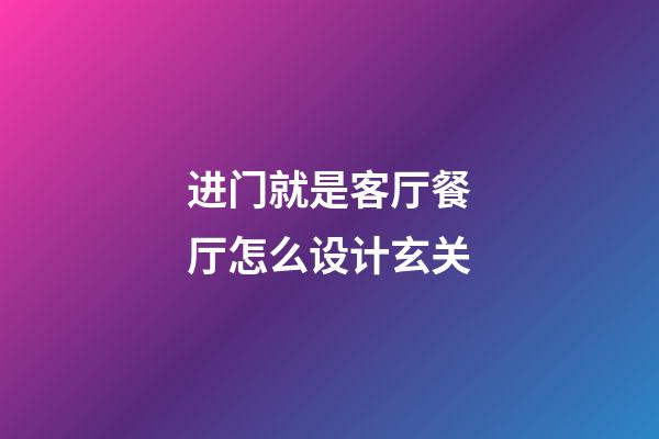 进门就是客厅餐厅怎么设计玄关