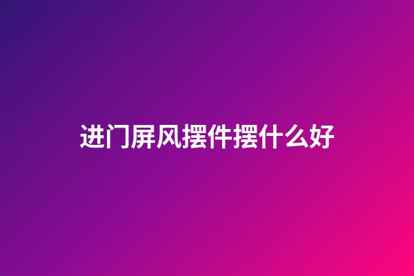 进门屏风摆件摆什么好