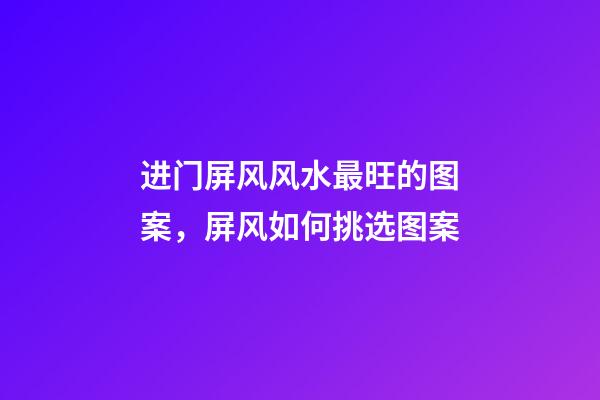 进门屏风风水最旺的图案，屏风如何挑选图案