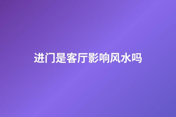 进门是客厅影响风水吗