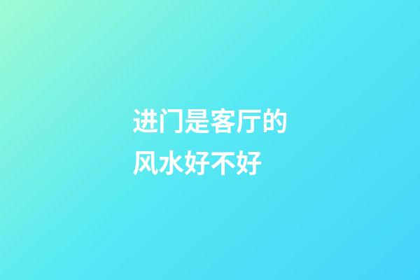 进门是客厅的风水好不好