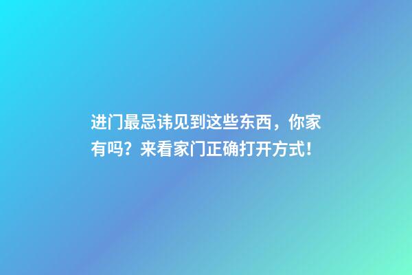 进门最忌讳见到这些东西，你家有吗？来看家门正确打开方式！