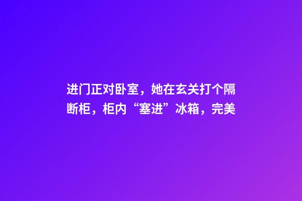 进门正对卧室，她在玄关打个隔断柜，柜内“塞进”冰箱，完美