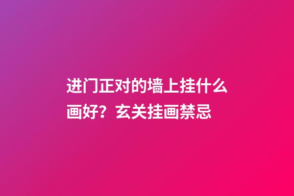 进门正对的墙上挂什么画好？玄关挂画禁忌