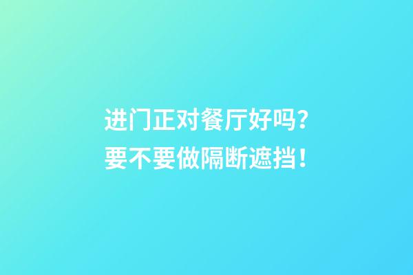 进门正对餐厅好吗？要不要做隔断遮挡！
