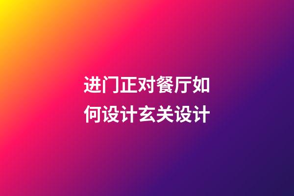 进门正对餐厅如何设计玄关设计