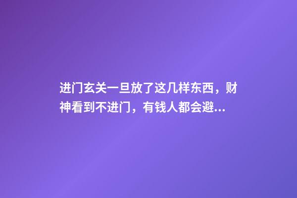 进门玄关一旦放了这几样东西，财神看到不进门，有钱人都会避开