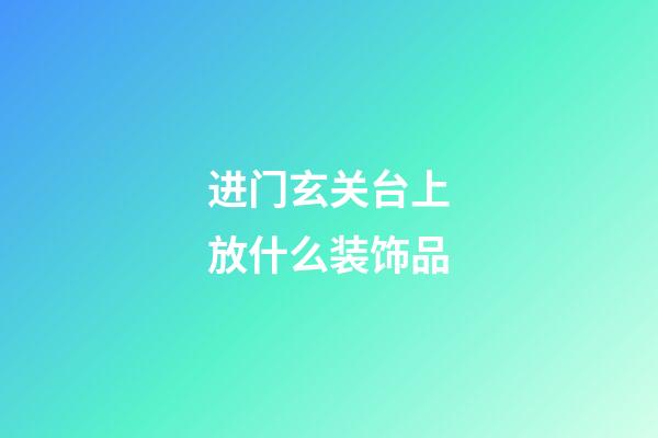 进门玄关台上放什么装饰品