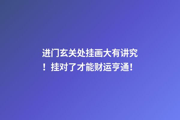 进门玄关处挂画大有讲究！挂对了才能财运亨通！