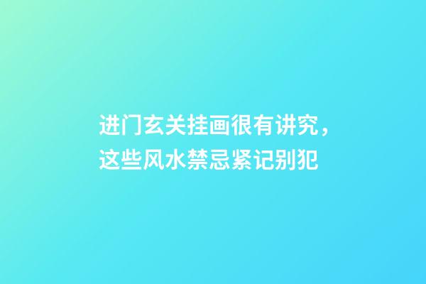 进门玄关挂画很有讲究，这些风水禁忌紧记别犯