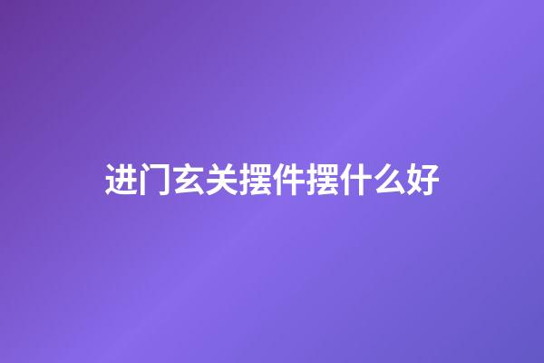 进门玄关摆件摆什么好