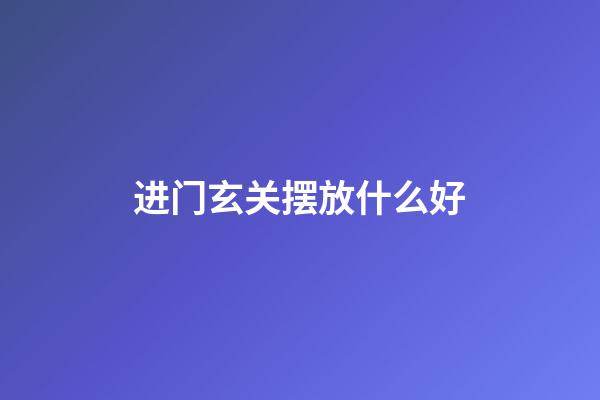 进门玄关摆放什么好