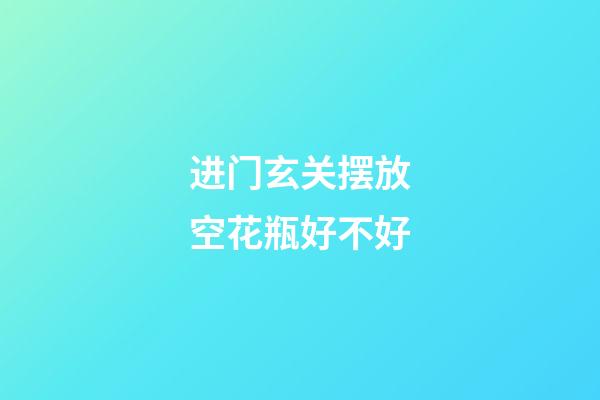 进门玄关摆放空花瓶好不好