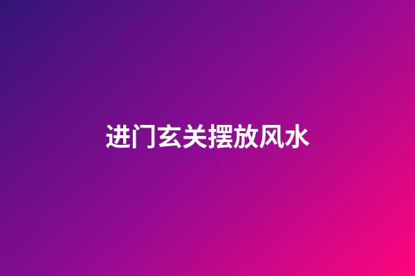 进门玄关摆放风水