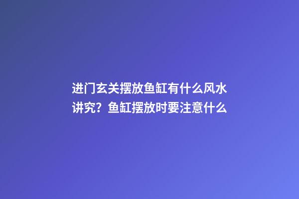 进门玄关摆放鱼缸有什么风水讲究？鱼缸摆放时要注意什么