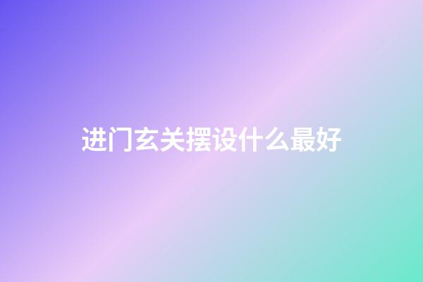 进门玄关摆设什么最好