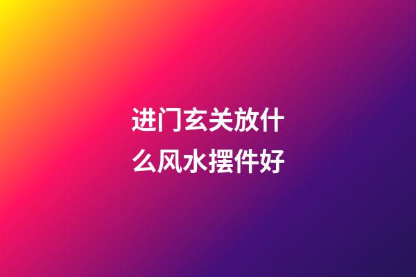 进门玄关放什么风水摆件好