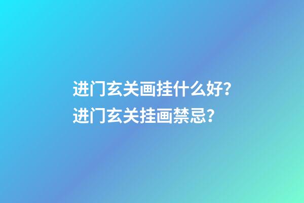 进门玄关画挂什么好？进门玄关挂画禁忌？