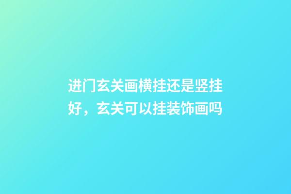 进门玄关画横挂还是竖挂好，玄关可以挂装饰画吗