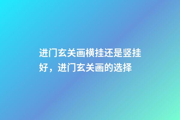 进门玄关画横挂还是竖挂好，进门玄关画的选择
