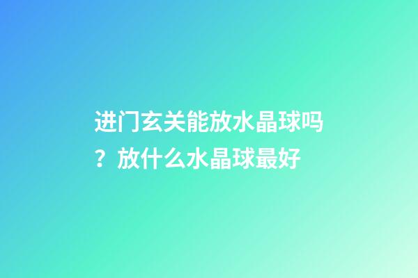 进门玄关能放水晶球吗？放什么水晶球最好