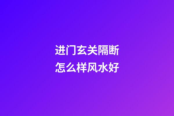 进门玄关隔断怎么样风水好