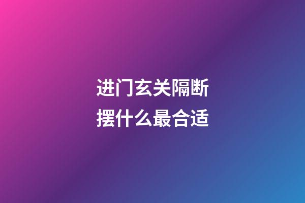 进门玄关隔断摆什么最合适