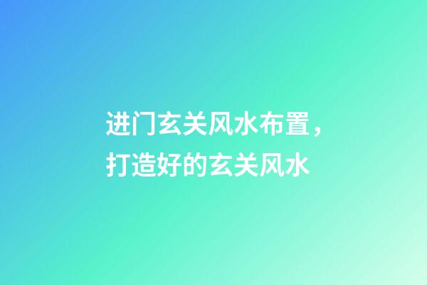 进门玄关风水布置，打造好的玄关风水