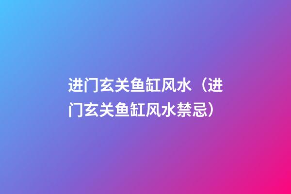 进门玄关鱼缸风水（进门玄关鱼缸风水禁忌）