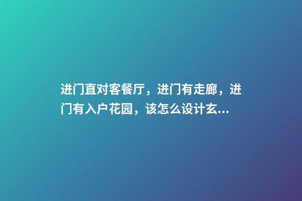 进门直对客餐厅，进门有走廊，进门有入户花园，该怎么设计玄关？