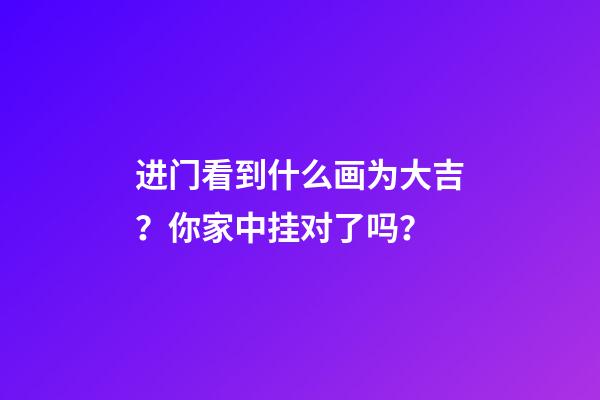 进门看到什么画为大吉？你家中挂对了吗？