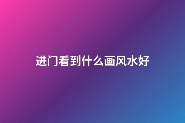 进门看到什么画风水好