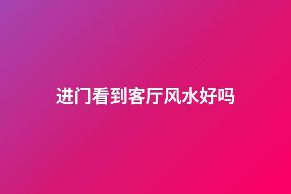 进门看到客厅风水好吗