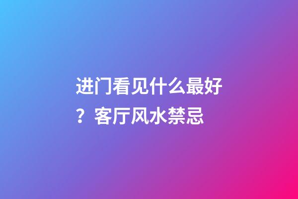 进门看见什么最好？客厅风水禁忌