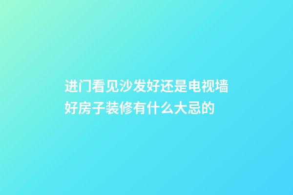 进门看见沙发好还是电视墙好房子装修有什么大忌的