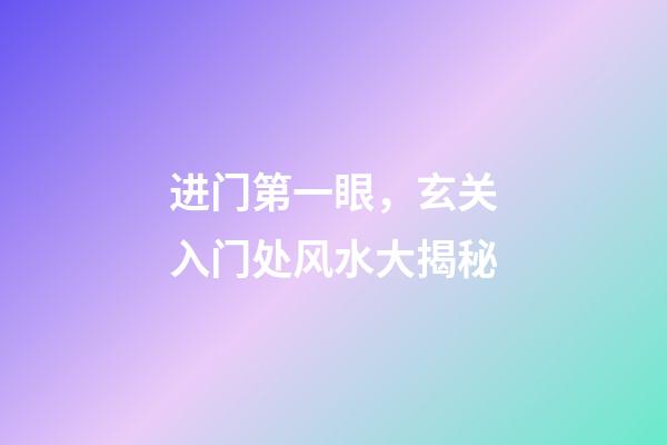 进门第一眼，玄关入门处风水大揭秘