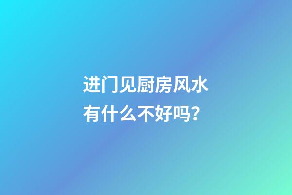 进门见厨房风水有什么不好吗？