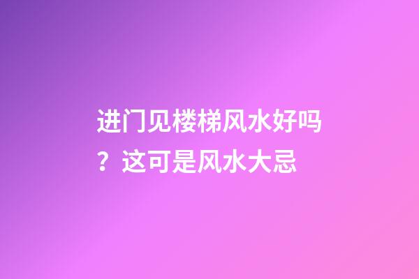 进门见楼梯风水好吗？这可是风水大忌