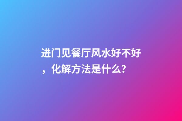 进门见餐厅风水好不好，化解方法是什么？