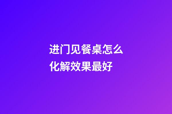 进门见餐桌怎么化解效果最好