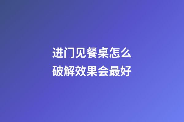 进门见餐桌怎么破解效果会最好