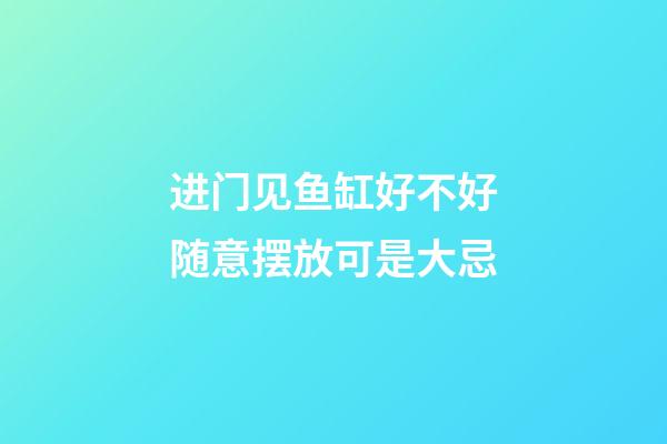 进门见鱼缸好不好?随意摆放可是大忌